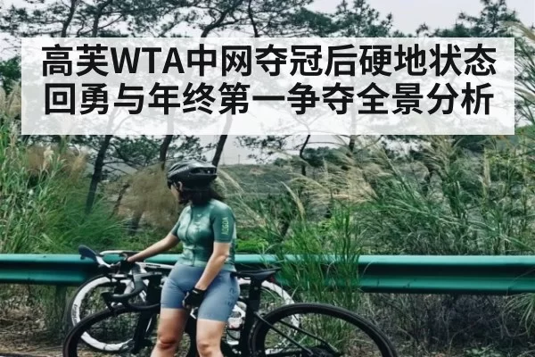高芙WTA中网夺冠后硬地状态回勇与年终第一争夺全景分析